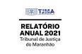 Logomarca do TJMA. Texto preto sobre fundo branco: RELATÓRIO ANUAL 2021. TRIBUNAL DE JUSTIÇA DO MARANHÃO