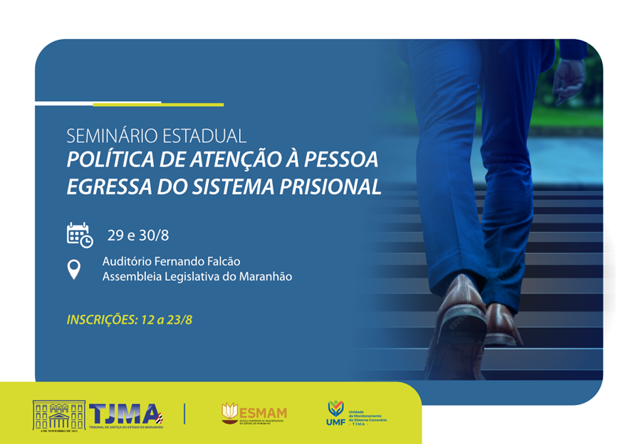 A imagem é um cartaz digital para um evento intitulado ¿SEMINÁRIO ESTADUAL POLÍTICA DE ATENÇÃO À PESSOA EGRESSA DO SISTEMA PRISIONAL.¿ O evento está programado para os dias 29 e 30 de agosto no Auditório Fernando Falcão. No canto inferior direito, há logos de organizações envolvidas, incluindo TJMA, ESAM, e UMPF. O fundo mostra a parte inferior do corpo de uma pessoa subindo uma escada, simbolizando progresso ou avanço.

Este seminário parece focar na reintegração de pessoas que saíram do sistema prisional, um tema importante para a sociedade.