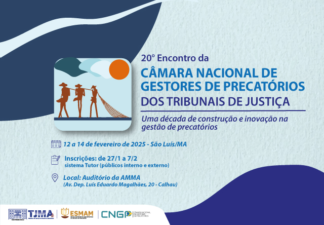 Esta é uma imagem promocional para o "20º Encontro da Câmara Nacional de Gestores de Precatórios dos Tribunais de Justiça". O evento acontecerá de 12 a 14 de fevereiro de 2025 em São Luís/MA. As inscrições estarão abertas de 27 de janeiro a 7 de fevereiro pelo sistema Tutor (para públicos interno e externo).

O evento será no Auditório da AMMA, na Av. Dep. Luís Eduardo Magalhães, 20 - Calhau. O cartaz também inclui uma ilustração de três figuras humanas segurando redes de pesca, com um sol laranja no canto superior direito da ilustração. Na parte inferior, há logotipos de várias organizações: TJMA, ESMAM, CNGP, e outros parceiros.