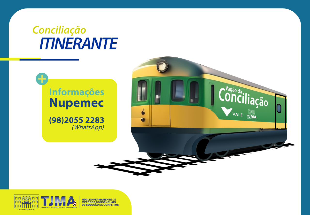 A imagem é um cartaz promocional do Vagão da Conciliação, um projeto de conciliação itinerante. O fundo do cartaz é branco com bordas azuis, destacando um trem verde e amarelo com a inscrição Vagão da Conciliação na lateral. Abaixo do nome, aparecem os logotipos da Vale e do Tribunal de Justiça do Estado do Maranhão (TJMA).

No canto superior esquerdo, está escrito Conciliação ITINERANTE em letras azuis e amarelas. Há um retângulo amarelo que fornece informações de contato, indicando Informações Nupemec (98) 2055 2283 (WhatsApp). No canto inferior esquerdo, o logotipo do TJMA acompanha a descrição Núcleo Permanente de Métodos Consensuais de Solução de Conflitos.

O cartaz transmite de forma clara e visualmente organizada a proposta do projeto, reforçando a parceria entre TJMA e Vale para facilitar o acesso à justiça por meio da conciliação itinerante.