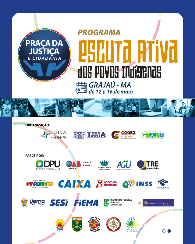 A imagem é um cartaz do programa "Escuta Ativa dos Povos Indígenas", que ocorrerá em Grajaú - MA de 12 a 16 de maio. O cartaz tem um fundo azul e exibe várias fotos. Também apresenta os nomes das organizações envolvidas na realização do evento, incluindo Justiça Federal, TJMA (Tribunal de Justiça do Maranhão), COGEX (Coordenadoria de Gestão Estratégica) e Prefeitura de Grajaú. Há uma lista de parceiros que apoiam a iniciativa.