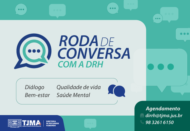Card colorido com fundo verde do projeto Roda de Conversa com a DRH. Ao lado esquerdo do tema do projeto está uma imagem colorida de uma caixa circular de diálogo. Abaixo do título, uma moldura retangular possui os dizeres: diálogo, qualidade de vida, bem-estar e saúde mental. Ao redor do card, imagens de várias caixas de diálogo. No rodapé, logomarcas do TJMA, Diretoria de RH e texto: agendamento - dirrh@tjma.jus.br (98) 3261-6150.