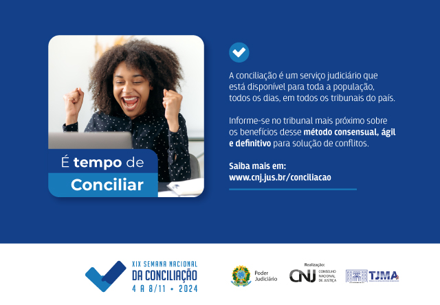 A imagem é um cartaz digital relacionado à Semana Nacional da Conciliação. Ele apresenta um fundo azul com texto em branco e amarelo, e as cores da bandeira do Brasil estão sutilmente presentes no design. No lado esquerdo, há o retrato de uma mulher sorrindo comemorando. No lado direito, o texto em português diz. É tempo de Conciliar¿ junto com datas e logotipos na parte inferior, indicando apoio ou patrocínio de várias organizações, incluindo o CNJ (Conselho Nacional de Justiça) e o TIMA.