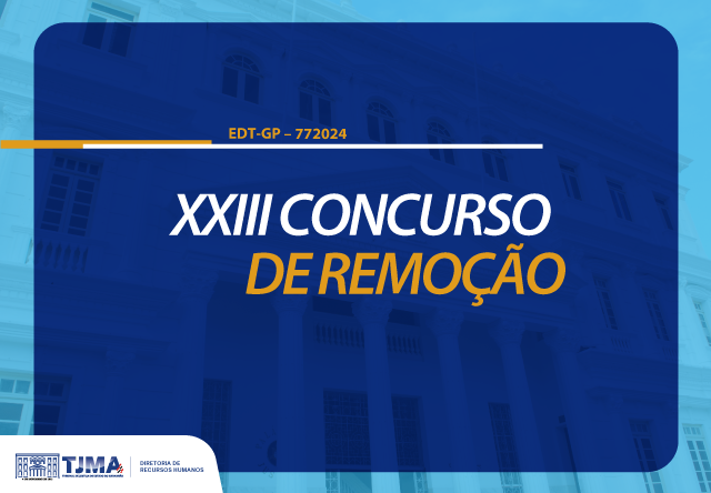 Cartão horizontal DO EDITAL EDT-GP-772024 DO Concurso de Remoção. A imagem mostra um banner com o texto "XXIII CONCURSO DE REMOÇÃO" em destaque. Acima deste texto, há a inscrição "EDT-GP - 772024". No canto inferior esquerdo, há o logotipo do TJMA (Tribunal de Justiça do Maranhão) e a inscrição "DIRETORIA DE RECURSOS HUMANOS". O fundo do banner é azul, com uma imagem de um edifício ao fundo, parcialmente visível.