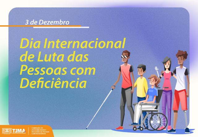 Card colorido com o texto Dia Internacional de Luta das Pessoas com Deficiência - 3/12. Imagem de 5 pessoas, algumas delas com deficiência. Logomarcas do TJMA e da Comissão de Acessibilidade.
