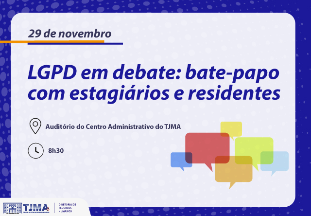 o card mostra um quadro branco com borda azul, no centro apresenta o seguinte texto:

¿LGPD em debate: bate-papo com estagiários e residentes¿

Local: Auditório do Centro Administrativo do TJMA

Hora: 8h30

há também balões de conversa coloridos e no canto inferior há a logo do TJMA