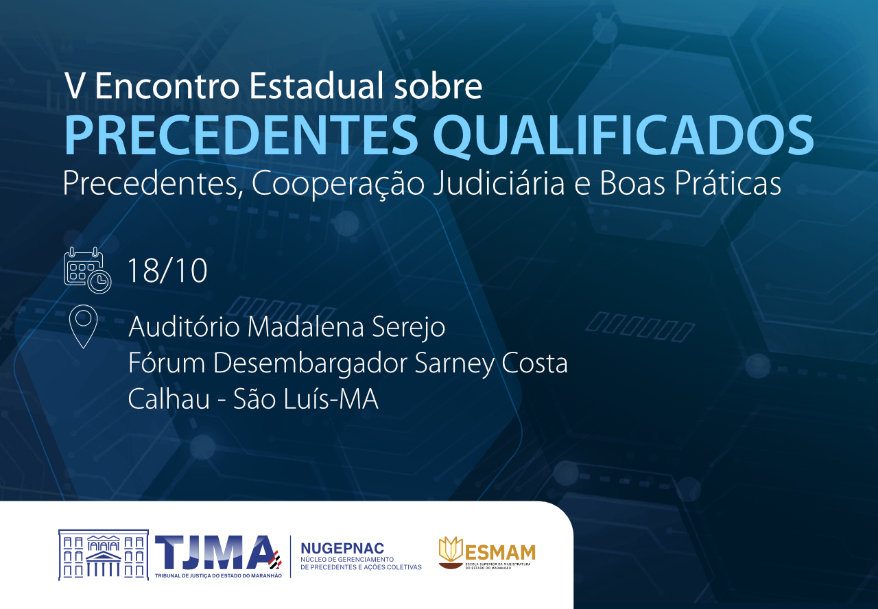A imagem é um pôster digital para um evento intitulado ¿V Encontro Estadual sobre Precedentes Qualificados, Cooperação Judiciária e Boas Práticas.¿ O evento está programado para o dia 18 de outubro e será realizado no Auditório Desembargador Sarney Costa, em Calhau, São Luís-MA. As inscrições estão abertas de 30 de setembro a 1 de novembro. No canto inferior direito, há os logotipos do TJMA e da ESMAM, indicando seu envolvimento ou patrocínio. O fundo do pôster apresenta um gradiente de tons azuis com formas geométricas e linhas, conferindo um visual profissional e moderno. Ha fotos dos 3 palestrantes em retangulos ao lado dos nomes