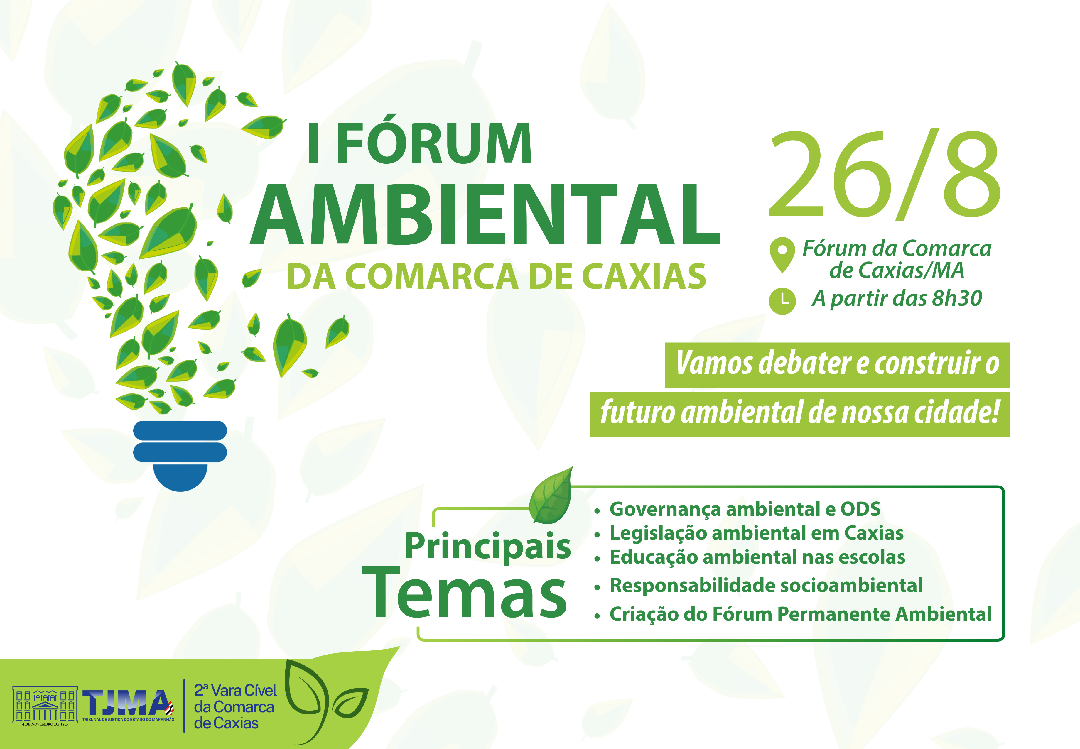 Card digital com fundo claro e elementos verdes em formato de folhas.
À esquerda, desenho de uma lâmpada formada por várias folhas verdes.
No centro, em destaque, o texto:
¿I Fórum Ambiental da Comarca de Caxias¿.
À direita, informações do evento: ¿26/8, Fórum da Comarca de Caxias/MA, a partir das 8h30¿.
Em caixa verde, a frase: ¿Vamos debater e construir o futuro ambiental de nossa cidade!¿.