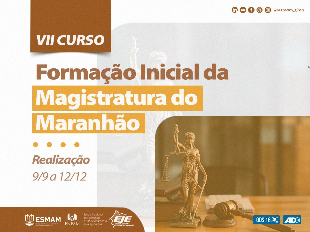 Card contendo o texto: VII Curso em cor branca e etiqueta marrom, na parte superior esquerda. Texto: Formação Inicial da Magistratura do Maranhão. Realização 9/9 a 12/12. Há uma imagem de estátua da deusa Themis no canto direito inferior. Uma segunda foto da mesma imagem como marca d'água e maior. No canto inferior esquerda marcas da Esmam, Enfam e Eje.