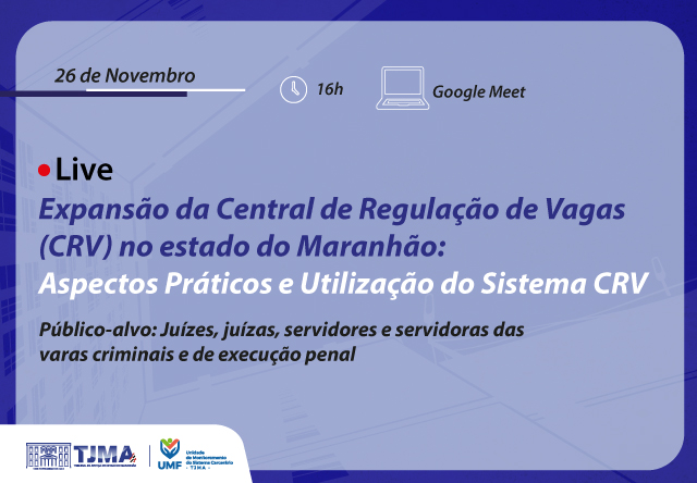 A imagem é um banner informativo sobre um evento ao vivo que ocorrerá no dia 26 de novembro às 16h via Google Meet. O evento é sobre a Expansão da Central de Regulação de Vagas (CRV) no estado do Maranhão: Aspectos Práticos e Utilização do Sistema CRV. O público-alvo são juízes, juízas, servidores e servidoras das varas criminais e de execução penal. No canto inferior esquerdo, há os logotipos do Tribunal de Justiça do Maranhão (TJMA) e da Unidade de Monitoramento e Fiscalização do Sistema Carcerário do TJMA (UMF).