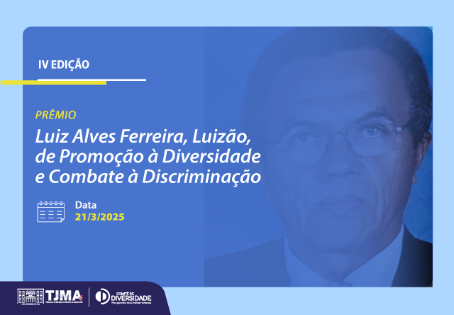 imagem é um gráfico promocional para a "IV Edição" do "Prêmio Luiz Alves Ferreira, Luizão, de Promoção à Diversidade e Combate à Discriminação". O evento está programado para acontecer em "Data 21/3/2025". No canto inferior esquerdo da imagem, estão os logotipos do "TJMA" e do "Comitê de Diversidade".