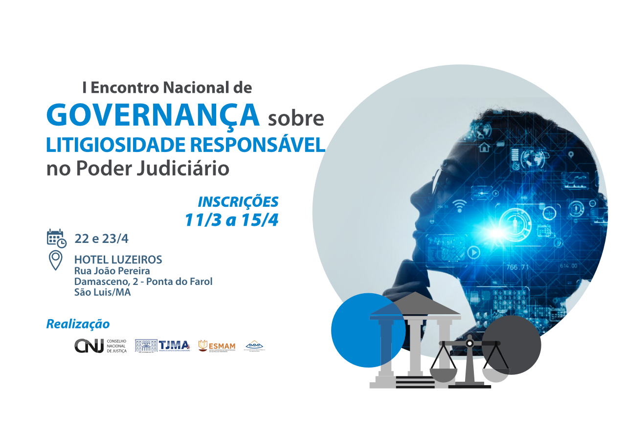 A imagem é um cartaz de divulgação do "I Encontro Nacional de Governança sobre Litigiosidade Responsável no Poder Judiciário". O evento ocorrerá nos dias 22 e 23 de abril no Hotel Luzeiros, localizado na Rua João Pereira Damasceno, 2 - Ponta do Farol, São Luís/MA. As inscrições estão abertas de 11 de março a 15 de abril.

O cartaz inclui logotipos das entidades realizadoras: Conselho Nacional de Justiça (CNJ), Tribunal de Justiça do Maranhão (TJMA), Escola Superior da Magistratura do Maranhão (ESMAM) e Associação dos Magistrados do Maranhão (AMMA). A imagem também apresenta uma figura de perfil de uma pessoa com óculos, com elementos gráficos tecnológicos sobrepostos, sugerindo um tema de inovação ou tecnologia no contexto judicial.