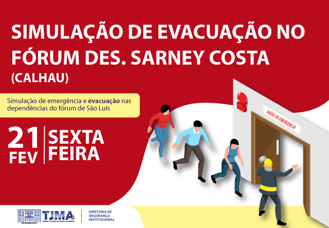 A imagem é um cartaz que anuncia uma simulação de evacuação no Fórum Des. Sarney Costa, localizado no bairro Calhau. O evento está marcado para sexta-feira, 21 de fevereiro. O cartaz inclui a seguinte informação:

SIMULAÇÃO DE EVACUAÇÃO NO FÓRUM DES. SARNEY COSTA (CALHAU) Simulação de emergência e evacuação nas dependências do fórum de São Luís 21 FEV SEXTA FEIRA

No canto inferior esquerdo, há o logotipo do TJMA (Tribunal de Justiça do Maranhão) e a inscrição "DIRETORIA DE SEGURANÇA INSTITUCIONAL"