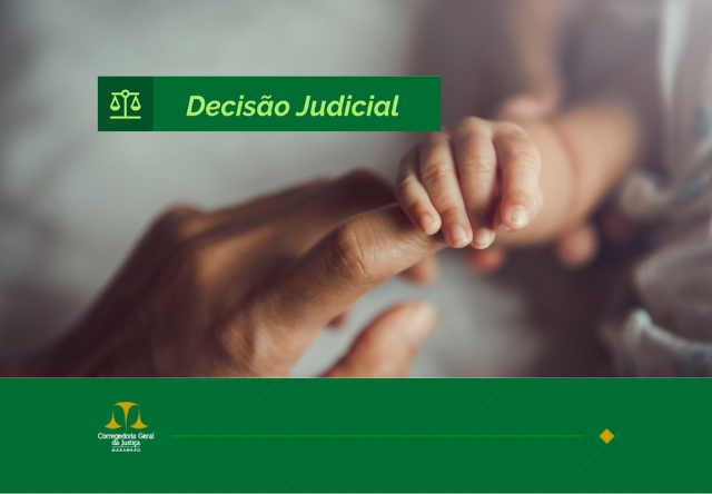 A imagem contém uma fotografia em destaque de duas mãos, uma de um adulto tocando suavemente o dedo de uma criança, simbolizando um gesto de cuidado ou conexão. Acima da imagem, há uma faixa verde com o ícone de uma balança de justiça, à esquerda, e o texto "Decisão Judicial" ao centro, ambos em branco. Abaixo, em uma área verde, aparece o logotipo da "Corregedoria Geral de Justiça", com um desenho de uma balança de justiça e o nome da instituição escrito logo abaixo. O design sugere um contexto relacionado à justiça ou uma decisão judicial envolvendo assuntos familiares ou de tutela.