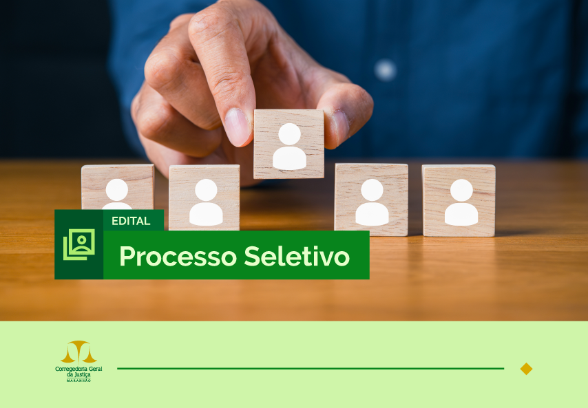 A imagem mostra uma mão segurando um bloco de madeira com o ícone de uma pessoa, em meio a outros blocos semelhantes, simbolizando a seleção de indivíduos. No centro da imagem, há uma faixa verde com o texto "EDITAL Processo Seletivo" em branco, indicando um processo seletivo, provavelmente referente a um edital de contratação ou seleção. No canto inferior esquerdo, há o logotipo da "Corregedoria Geral de Justiça Maranhão". A composição da imagem sugere o contexto de uma escolha ou seleção de candidatos.