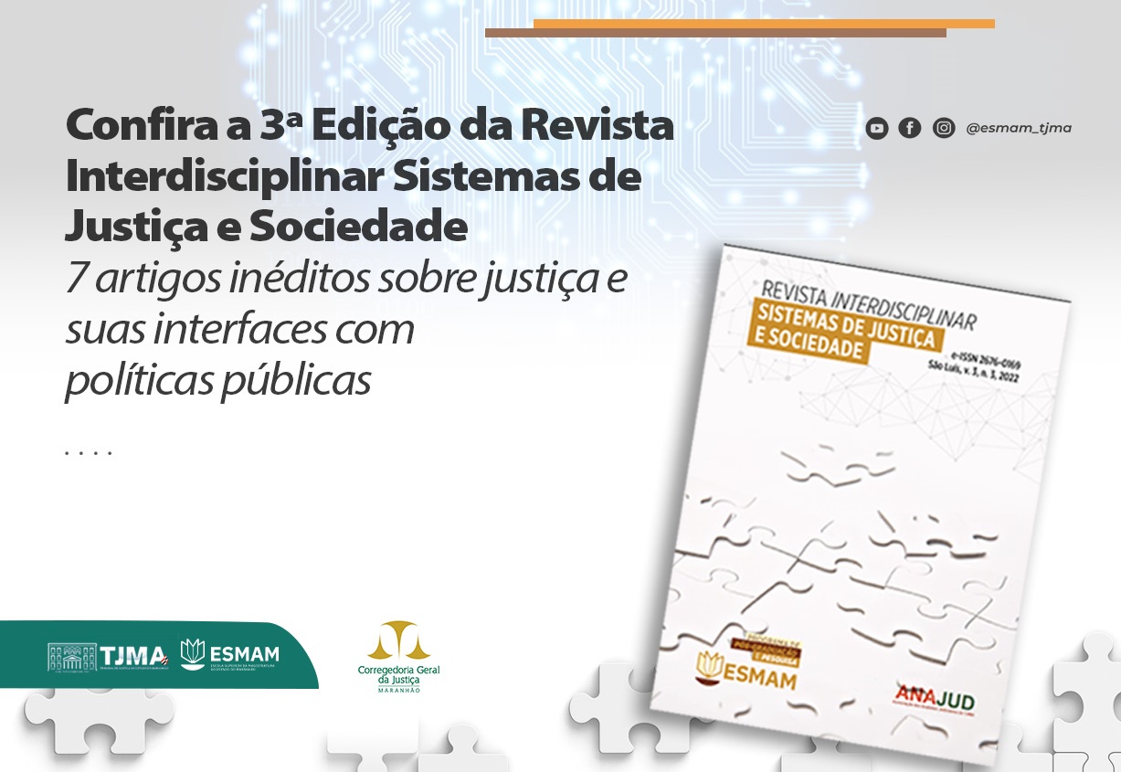 Card divulgação retangular - Fundo branco gelo, com imagem central de elementos de circuito de informática. Alinhado à esquerda o texto Confira a 3ª Edição da Revista Interdisciplinar Sistemas de Justiça e Sociedade. 7 artigos inéditos sobre justiça e suas interfaces com políticas públicas. Alinhado à direita a imagem da capa da revista. no Rodapé, imagens de peças de quebra-cabeça e as marcas ESMAM, TJMA e CGJMA.